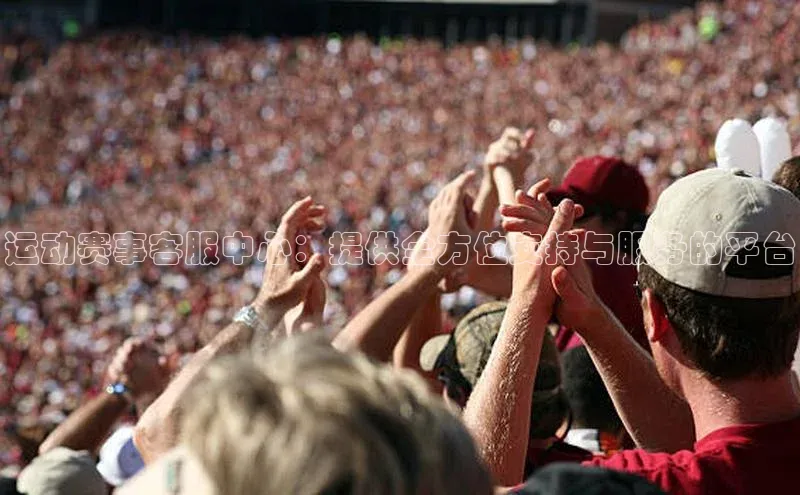 运动赛事客服中心：提供全方位支持与服务的平台