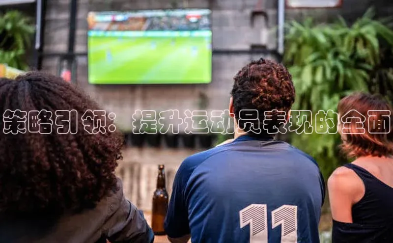 策略引领：提升运动员表现的全面