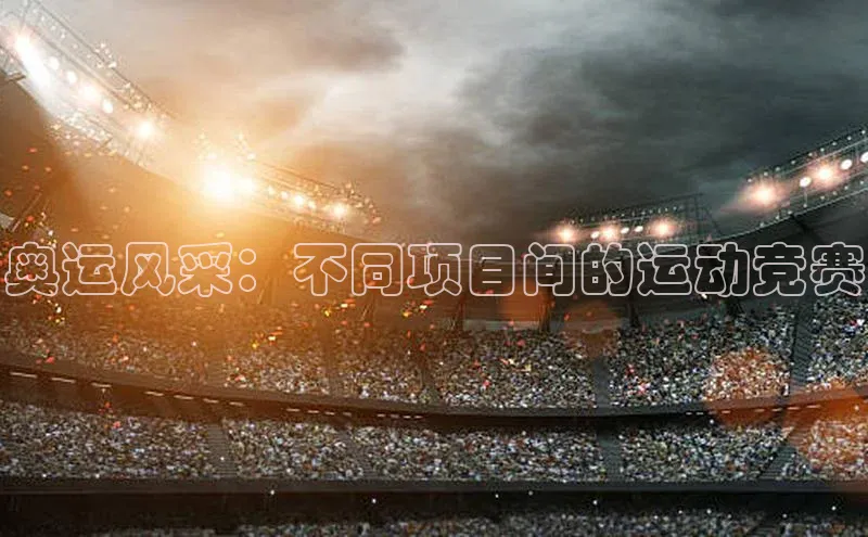 奥运风采：不同项目间的运动竞赛